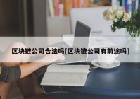 区块链公司合法吗[区块链公司有前途吗]