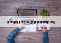 区块链的十大公司[有名的区块链公司]