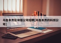 乌鲁木齐区块链公司招聘[乌鲁木齐的科技公司]