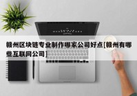 赣州区块链专业制作哪家公司好点[赣州有哪些互联网公司]