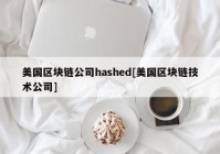 美国区块链公司hashed[美国区块链技术公司]