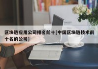 区块链应用公司排名前十[中国区块链技术前十名的公司]