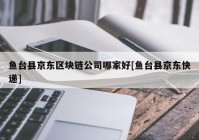 鱼台县京东区块链公司哪家好[鱼台县京东快递]