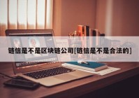 链信是不是区块链公司[链信是不是合法的]