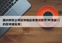 国内财税公司区块链应用情况研究[财务部门的区块链应用]