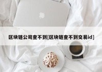 区块链公司查不到[区块链查不到交易id]