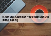 区块链公司具备哪些条件和资质[区块链公司需要什么资质]