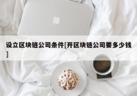 设立区块链公司条件[开区块链公司要多少钱]