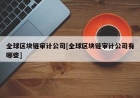 全球区块链审计公司[全球区块链审计公司有哪些]