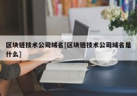 区块链技术公司域名[区块链技术公司域名是什么]