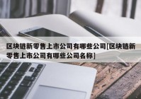 区块链新零售上市公司有哪些公司[区块链新零售上市公司有哪些公司名称]