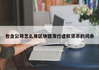 包含公司怎么用区块链发行虚拟货币的词条