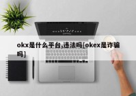 okx是什么平台,违法吗[okex是诈骗吗]