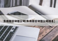 东南亚区块链公司[东南亚区块链公司排名]