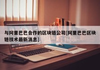 与阿里巴巴合作的区块链公司[阿里巴巴区块链技术最新消息]