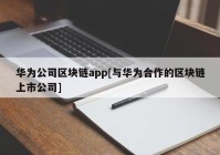 华为公司区块链app[与华为合作的区块链上市公司]