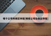 哪个公司利用区块链[哪些公司在做区块链]