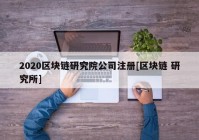 2020区块链研究院公司注册[区块链 研究所]